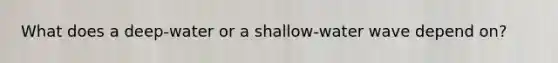 What does a deep-water or a shallow-water wave depend on?