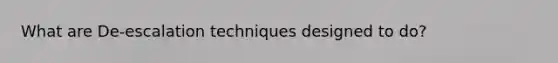 What are De-escalation techniques designed to do?