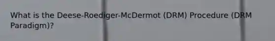 What is the Deese-Roediger-McDermot (DRM) Procedure (DRM Paradigm)?