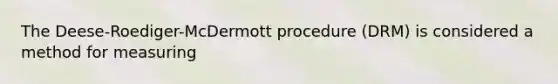 The Deese-Roediger-McDermott procedure (DRM) is considered a method for measuring