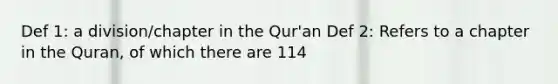 Def 1: a division/chapter in the Qur'an Def 2: Refers to a chapter in the Quran, of which there are 114