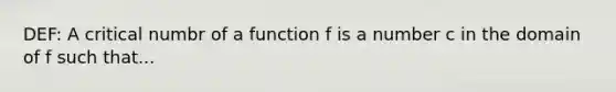 DEF: A critical numbr of a function f is a number c in the domain of f such that...