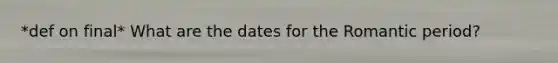 *def on final* What are the dates for the Romantic period?