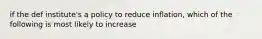 if the def institute's a policy to reduce inflation, which of the following is most likely to increase