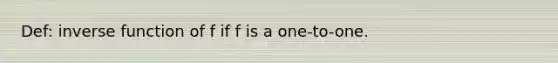 Def: inverse function of f if f is a one-to-one.