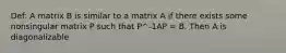 Def: A matrix B is similar to a matrix A if there exists some nonsingular matrix P such that P^-1AP = B. Then A is diagonalizable