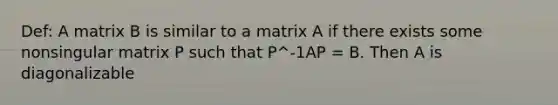 Def: A matrix B is similar to a matrix A if there exists some nonsingular matrix P such that P^-1AP = B. Then A is diagonalizable