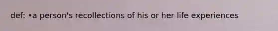 def: •a person's recollections of his or her life experiences