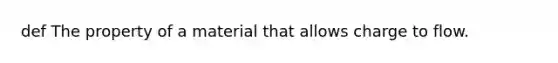 def The property of a material that allows charge to flow.