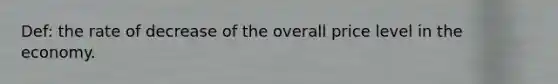 Def: the rate of decrease of the overall price level in the economy.