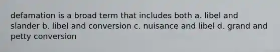 defamation is a broad term that includes both a. libel and slander b. libel and conversion c. nuisance and libel d. grand and petty conversion