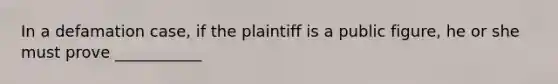 In a defamation case, if the plaintiff is a public figure, he or she must prove ___________