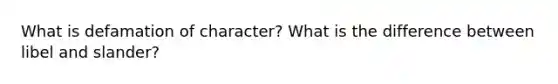 What is defamation of character? What is the difference between libel and slander?