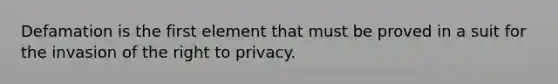 Defamation is the first element that must be proved in a suit for the invasion of the right to privacy.