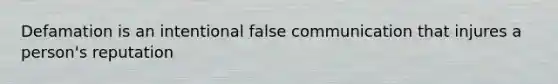 Defamation is an intentional false communication that injures a person's reputation