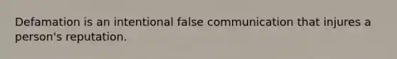 Defamation is an intentional false communication that injures a person's reputation.