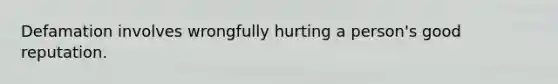 Defamation involves wrongfully hurting a person's good reputation.