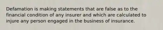 Defamation is making statements that are false as to the financial condition of any insurer and which are calculated to injure any person engaged in the business of insurance.