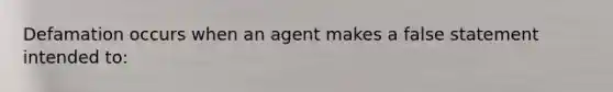 Defamation occurs when an agent makes a false statement intended to: