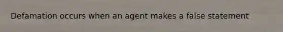 Defamation occurs when an agent makes a false statement