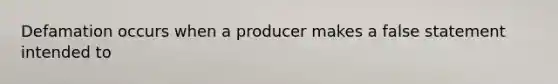 Defamation occurs when a producer makes a false statement intended to