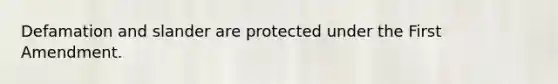 Defamation and slander are protected under the First Amendment.