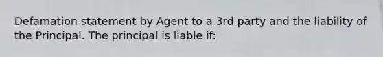 Defamation statement by Agent to a 3rd party and the liability of the Principal. The principal is liable if: