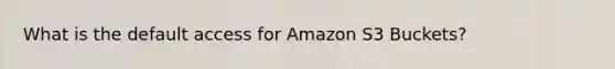 What is the default access for Amazon S3 Buckets?