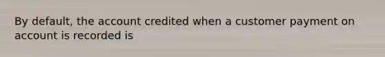 By default, the account credited when a customer payment on account is recorded is