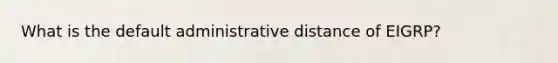 What is the default administrative distance of EIGRP?