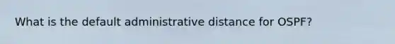 What is the default administrative distance for OSPF?