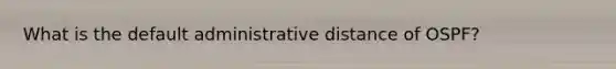 What is the default administrative distance of OSPF?