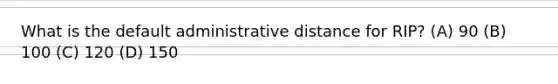 What is the default administrative distance for RIP? (A) 90 (B) 100 (C) 120 (D) 150