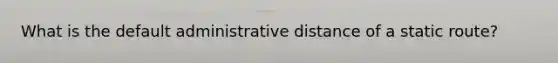 What is the default administrative distance of a static route?