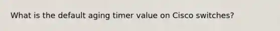 What is the default aging timer value on Cisco switches?