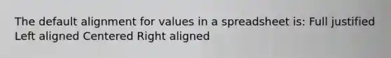 The default alignment for values in a spreadsheet is: Full justified Left aligned Centered Right aligned