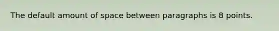 The default amount of space between paragraphs is 8 points.