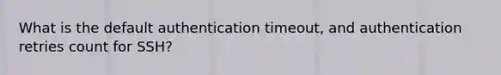 What is the default authentication timeout, and authentication retries count for SSH?