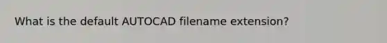 What is the default AUTOCAD filename extension?