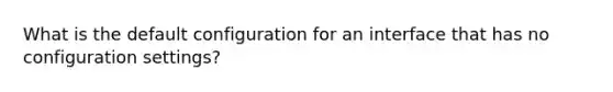 What is the default configuration for an interface that has no configuration settings?