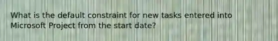 What is the default constraint for new tasks entered into Microsoft Project from the start date?