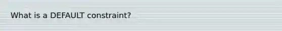 What is a DEFAULT constraint?