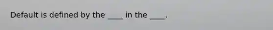 Default is defined by the ____ in the ____.