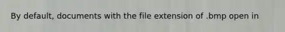 By default, documents with the file extension of .bmp open in