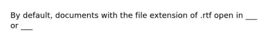 By default, documents with the file extension of .rtf open in ___ or ___