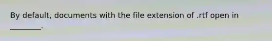 By default, documents with the file extension of .rtf open in ________.