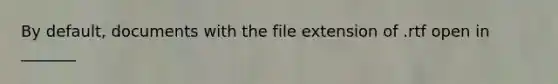 By default, documents with the file extension of .rtf open in _______