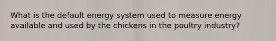 What is the default energy system used to measure energy available and used by the chickens in the poultry industry?