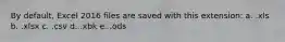 By default, Excel 2016 files are saved with this extension: a. .xls b. .xlsx c. .csv d. .xbk e. .ods