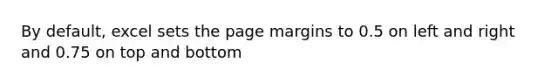 By default, excel sets the page margins to 0.5 on left and right and 0.75 on top and bottom